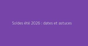 Soldes été 2026 : dates et astuces