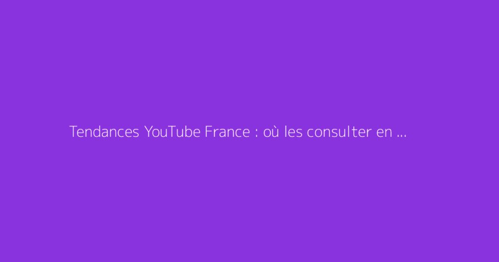 Tendances YouTube France : où les consulter en direct