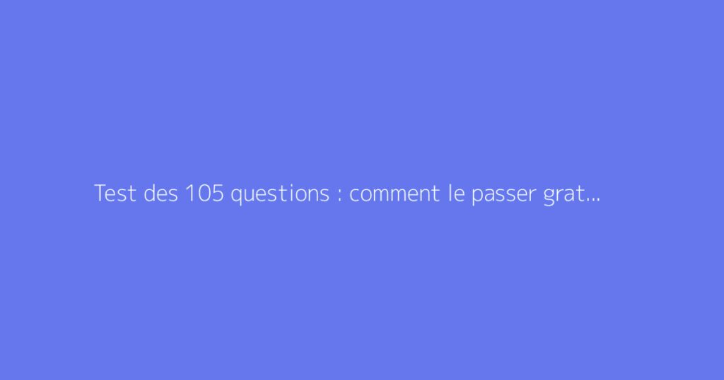 Test des 105 questions : comment le passer gratuitement