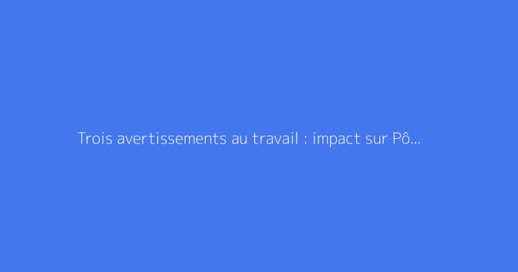 Trois avertissements au travail : impact sur Pôle emploi