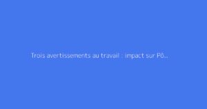 Trois avertissements au travail : impact sur Pôle emploi