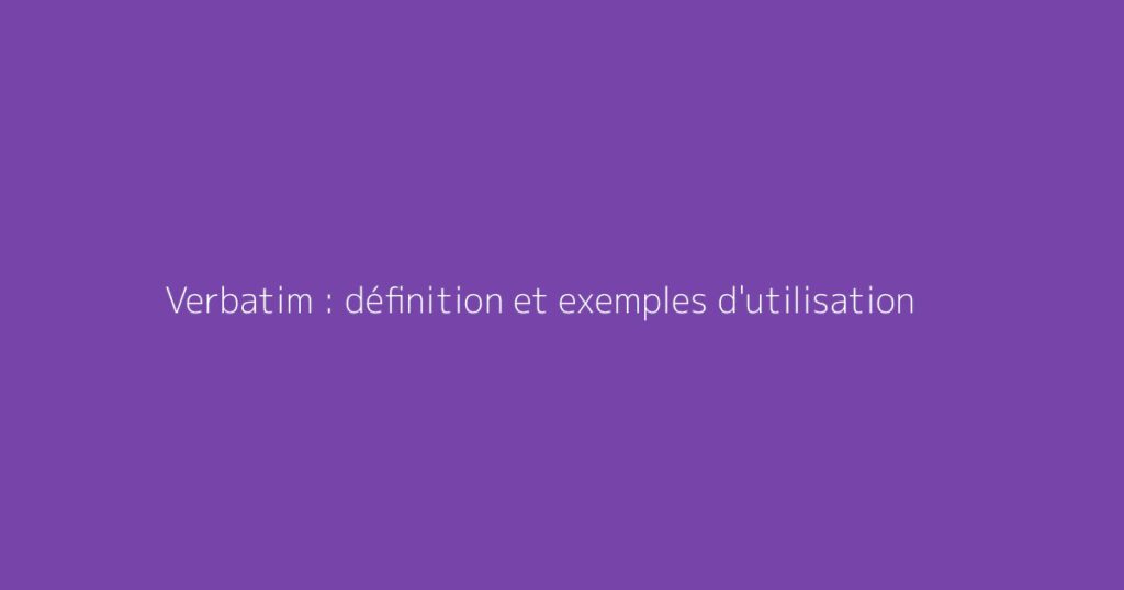 Verbatim : définition et exemples d'utilisation