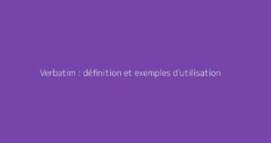 Verbatim : définition et exemples d'utilisation