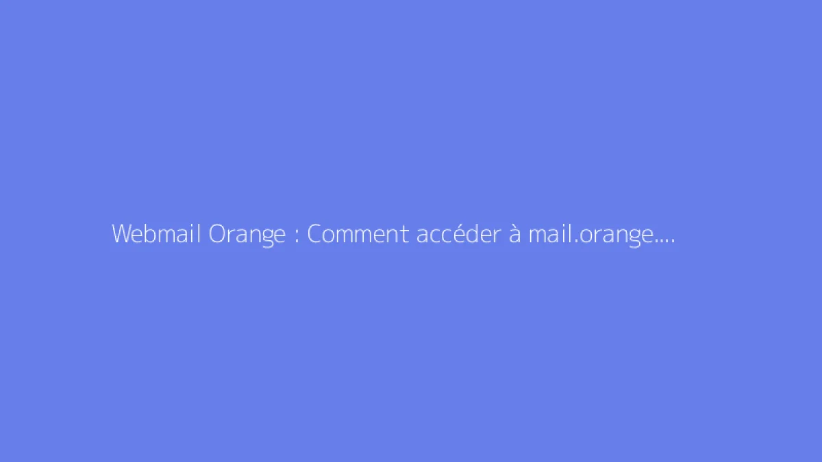 Webmail Orange : Comment accéder à mail.orange.fr ?