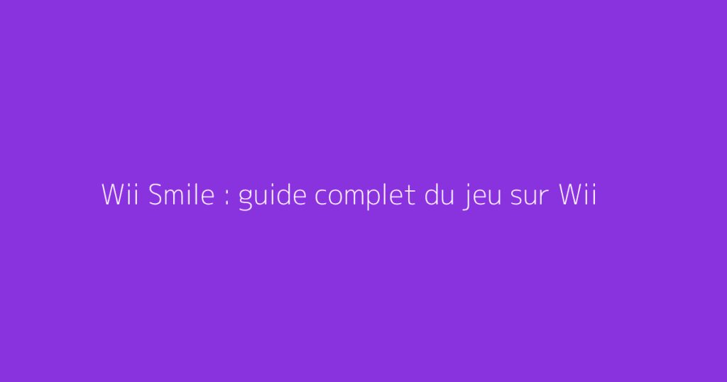 Wii Smile : guide complet du jeu sur Wii