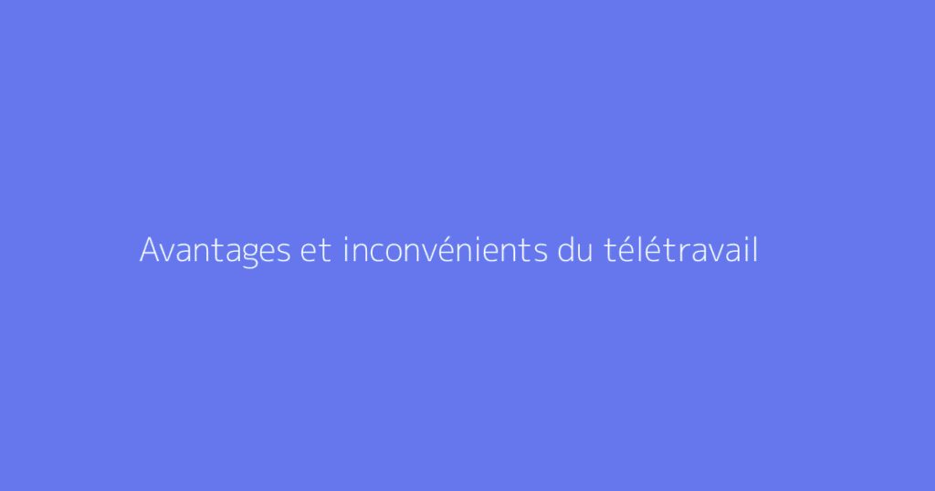 Avantages et inconvénients du télétravail