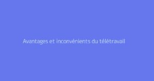 Avantages et inconvénients du télétravail