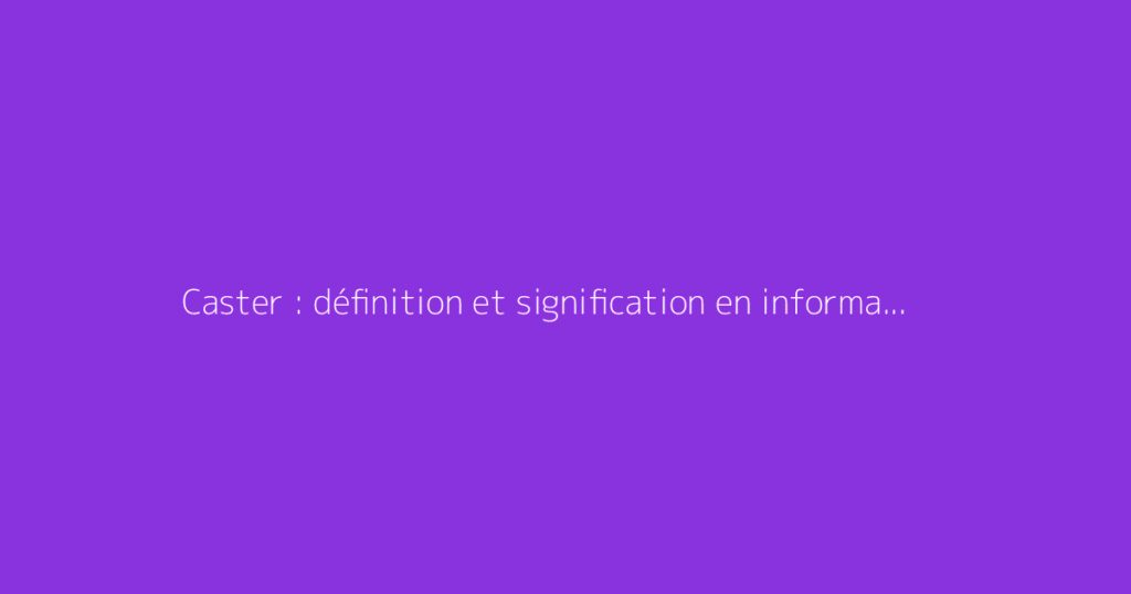 Caster : définition et signification en informatique