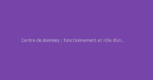 Centre de données : fonctionnement et rôle d'un data center