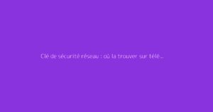 Clé de sécurité réseau : où la trouver sur téléphone