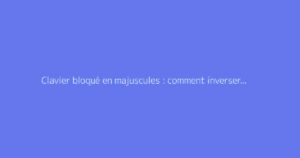 Clavier bloqué en majuscules : comment inverser les touches
