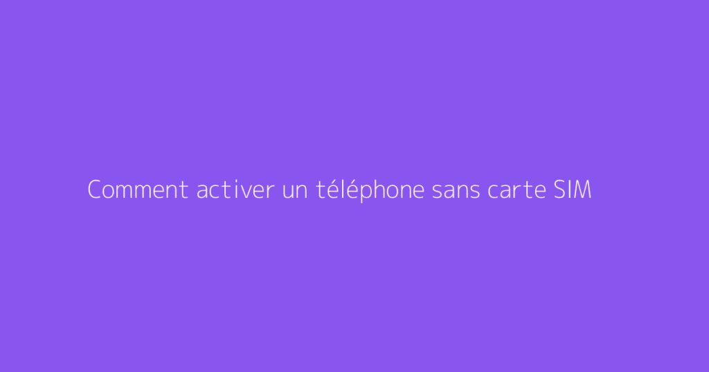 Comment activer un téléphone sans carte SIM