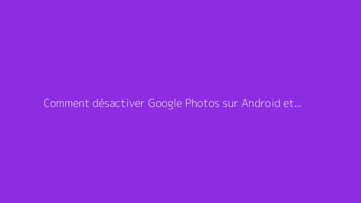 Comment désactiver Google Photos sur Android et iPhone