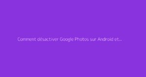 Comment désactiver Google Photos sur Android et iPhone