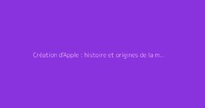 Création d'Apple : histoire et origines de la marque