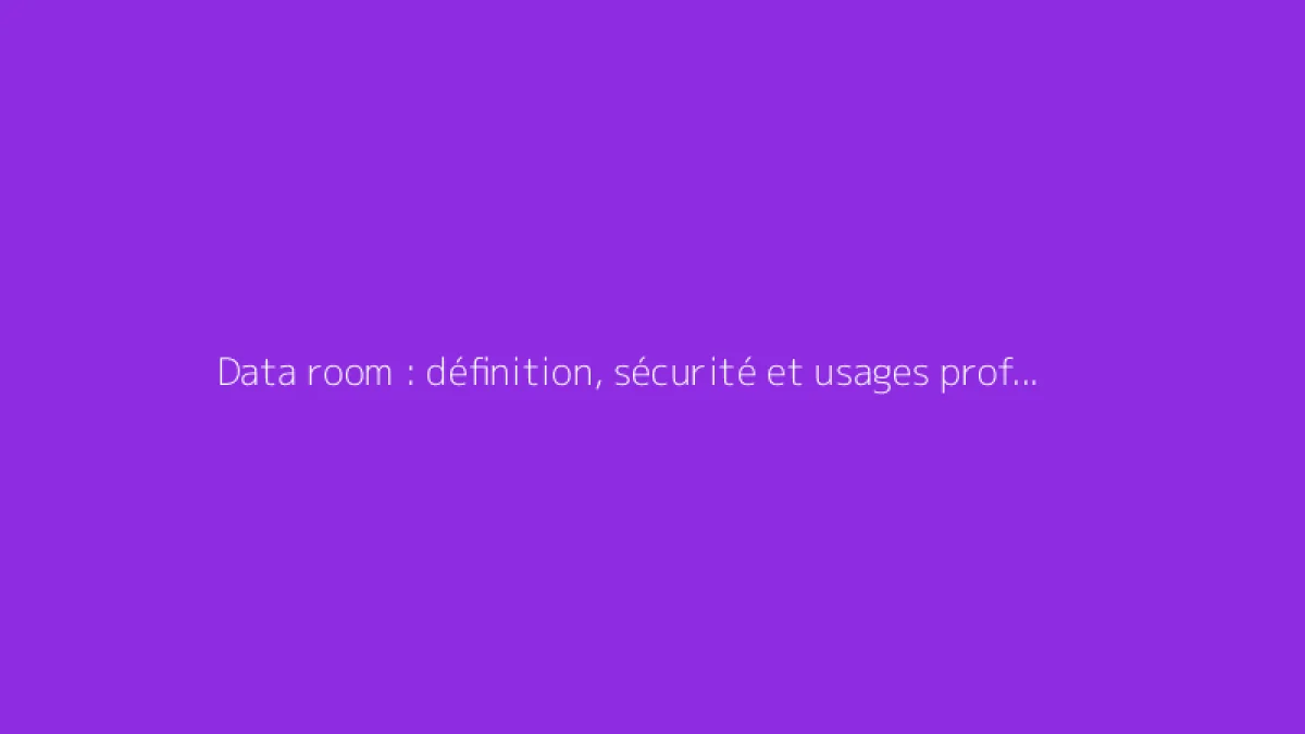 Data room : définition, sécurité et usages professionnels