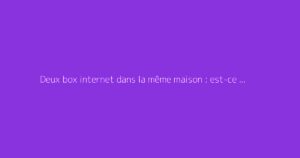 Deux box internet dans la même maison : est-ce possible