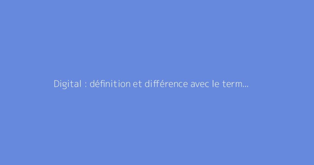 Digital : définition et différence avec le terme numérique