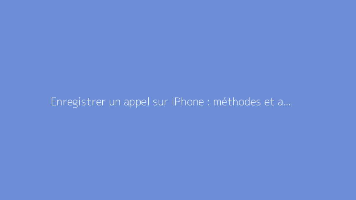 Enregistrer un appel sur iPhone : méthodes et astuces