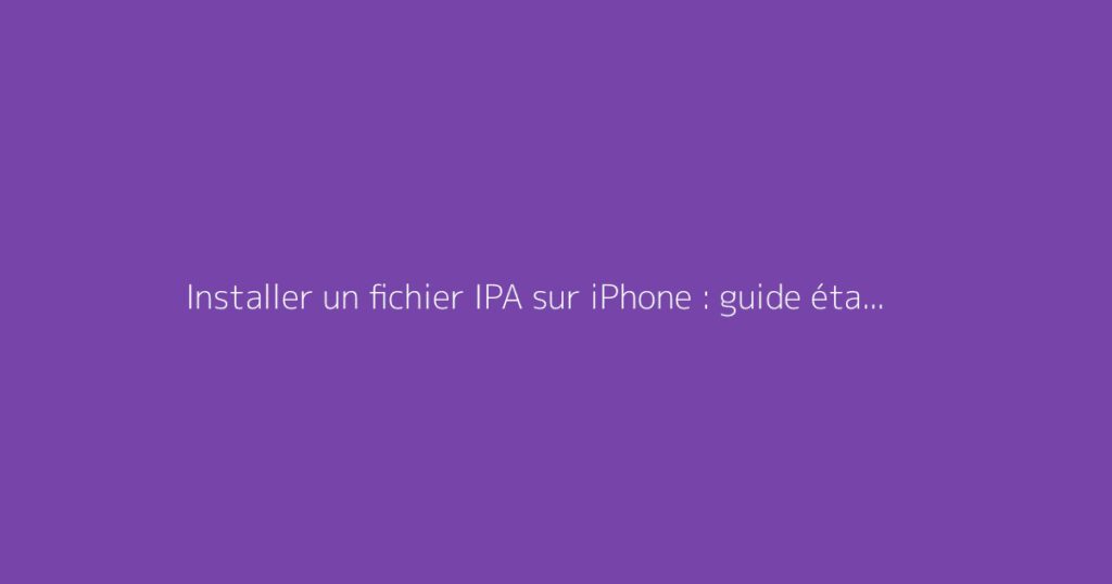 Installer un fichier IPA sur iPhone : guide étape par étape