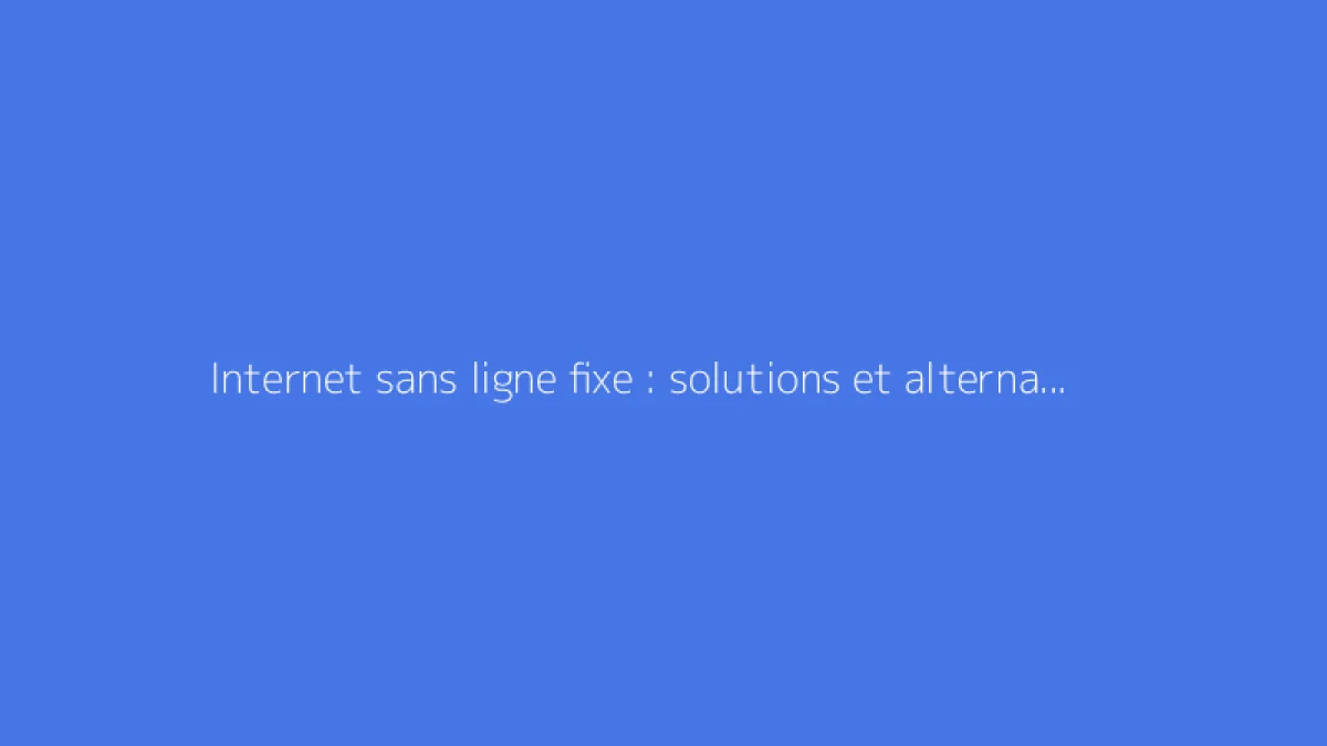 Internet sans ligne fixe : solutions et alternatives possibles