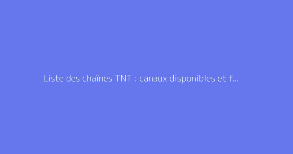 Liste des chaînes TNT : canaux disponibles et fréquences