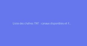 Liste des chaînes TNT : canaux disponibles et fréquences