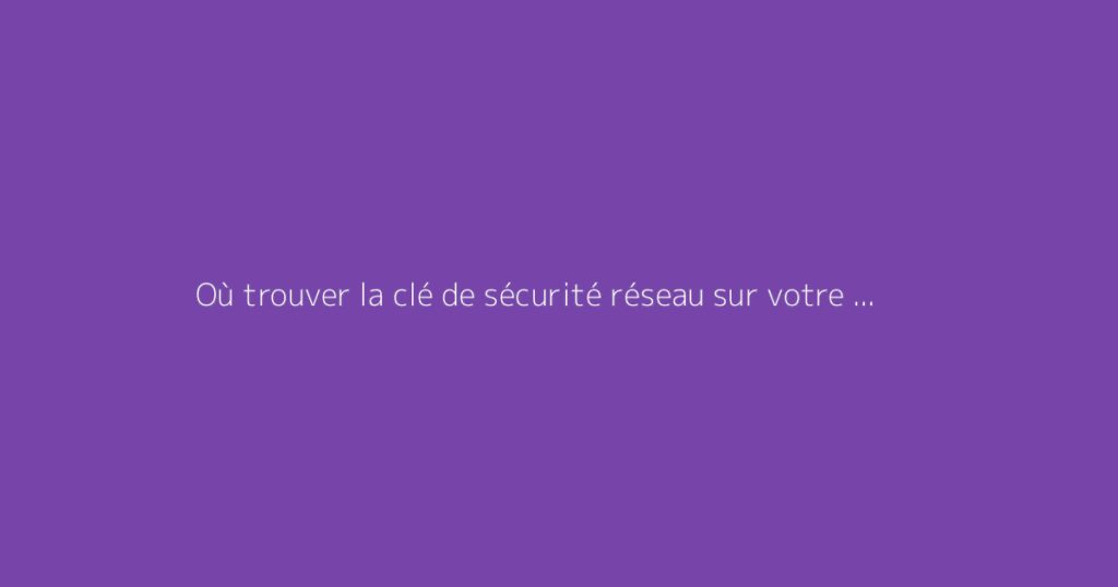 Où trouver la clé de sécurité réseau sur votre téléphone