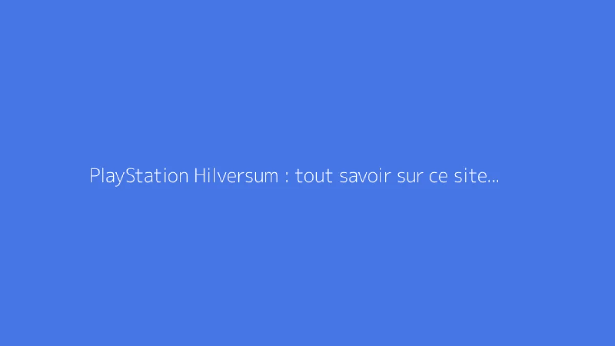 PlayStation Hilversum : tout savoir sur ce site Sony