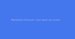 PlayStation Hilversum : tout savoir sur ce site Sony