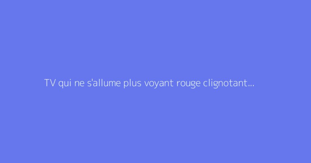 TV qui ne s'allume plus voyant rouge clignotant : que faire
