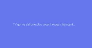 TV qui ne s'allume plus voyant rouge clignotant : que faire